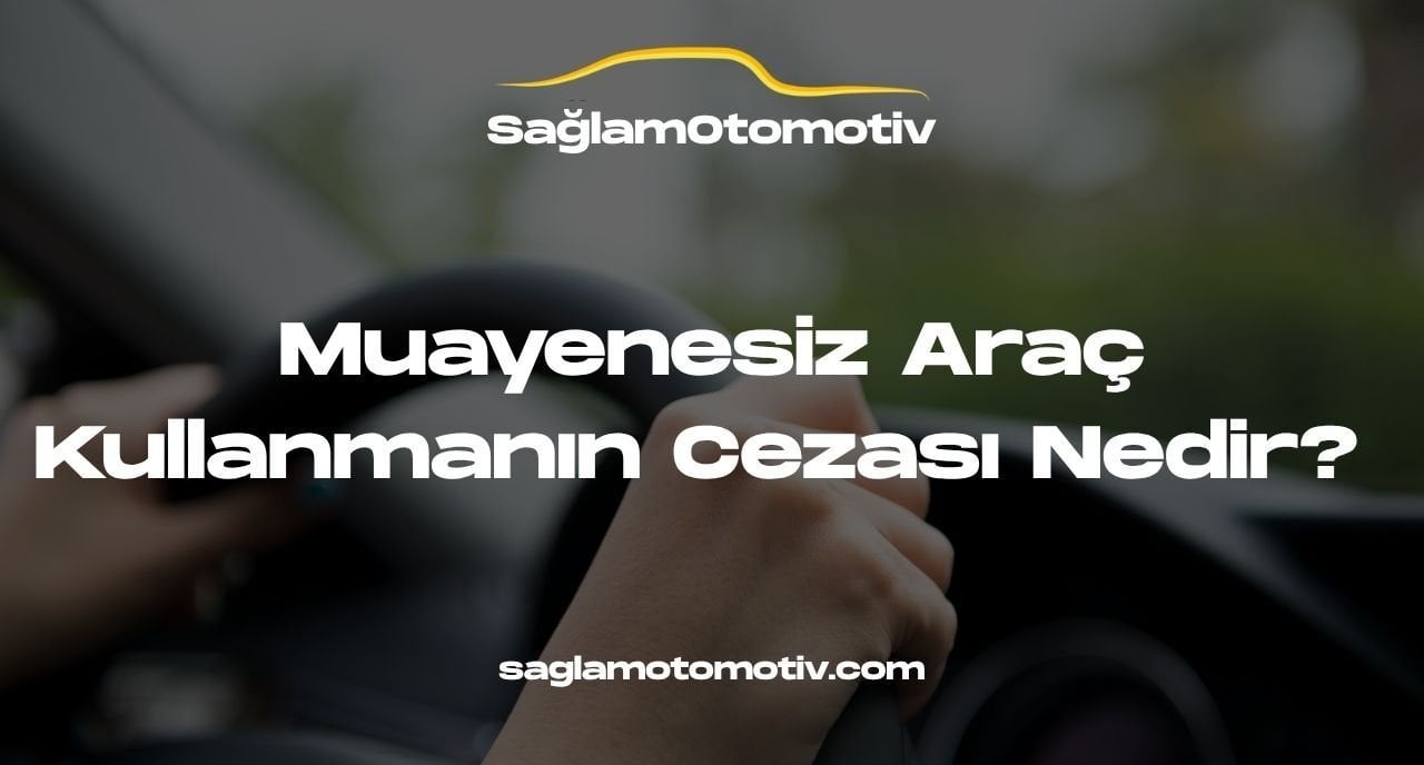 Muayenesiz Araç Kullanmanın Cezası Nedir? 
