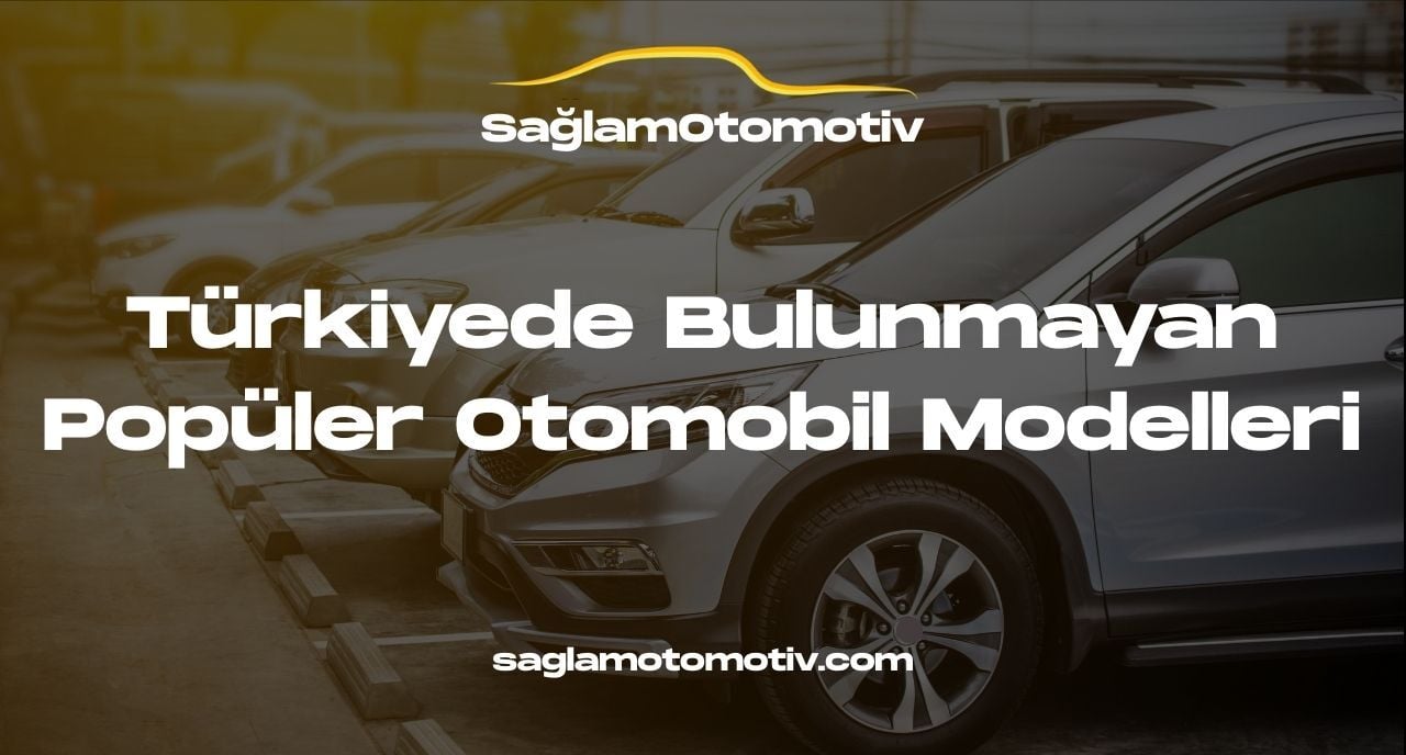 Türkiyede Bulunmayan Popüler Otomobil Modelleri